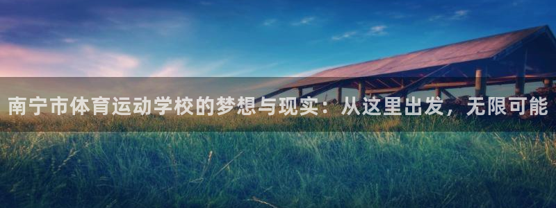 3377体育官网下载平台注册流程图：南宁市体育运动学校的梦想