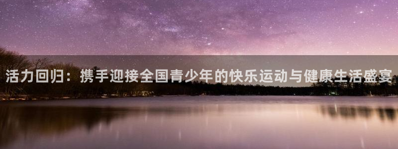 3377体育是哪的：活力回归：携手迎接全国青少年的快乐运动与