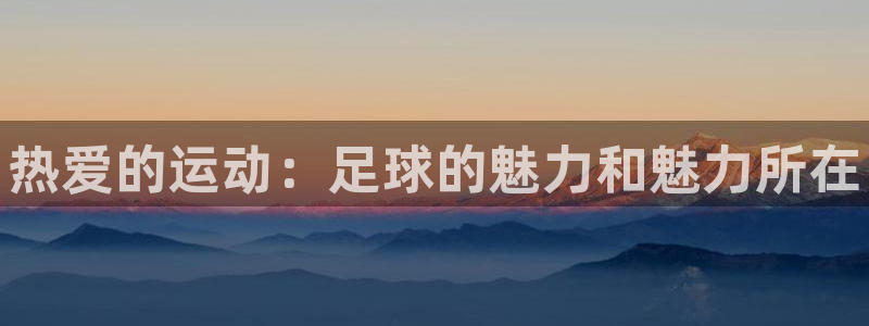 3377体育官方平台体育：热爱的运动：足球的魅力和魅